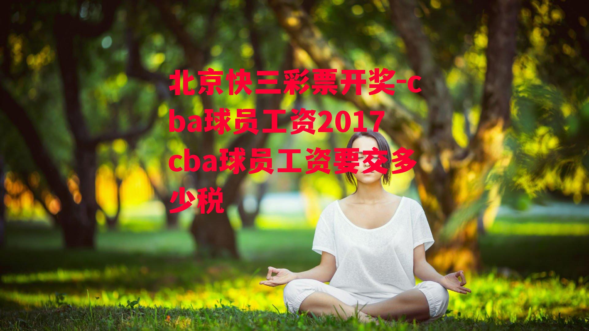 北京快三彩票开奖-cba球员工资2017cba球员工资要交多少税